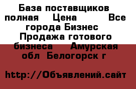 База поставщиков (полная) › Цена ­ 250 - Все города Бизнес » Продажа готового бизнеса   . Амурская обл.,Белогорск г.